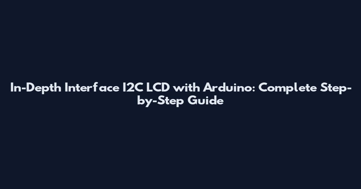 In-Depth Interface I2C LCD with Arduino: Complete Step-by-Step Guide