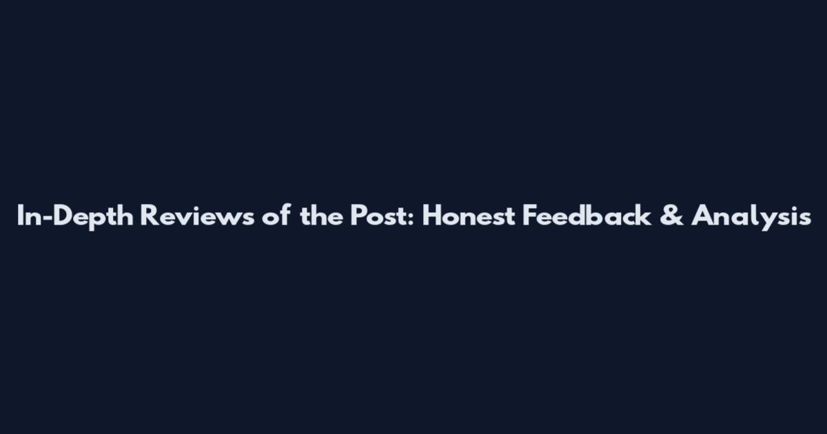 In-Depth Reviews of the Post: Honest Feedback & Analysis