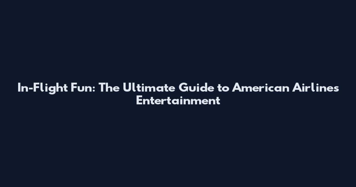 In-Flight Fun: The Ultimate Guide to American Airlines Entertainment