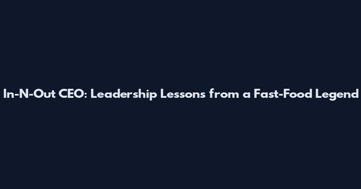 In-N-Out CEO: Leadership Lessons from a Fast-Food Legend