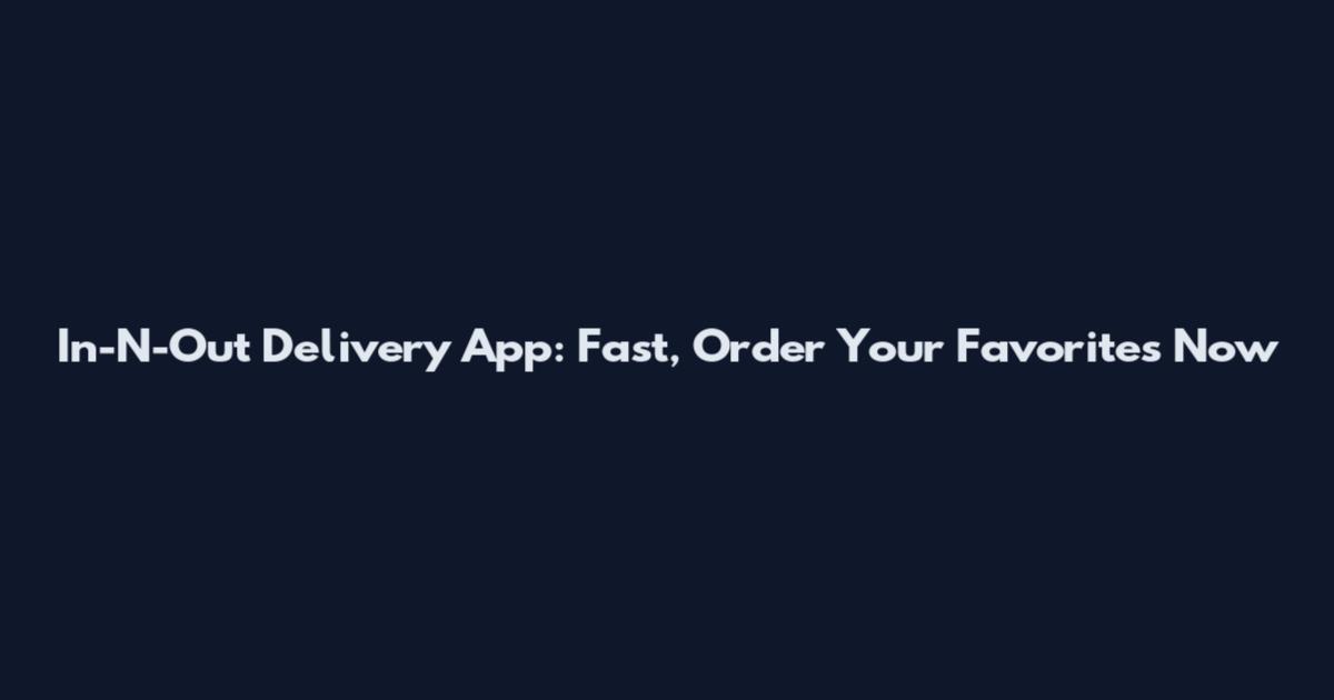 In-N-Out Delivery App: Fast, Order Your Favorites Now