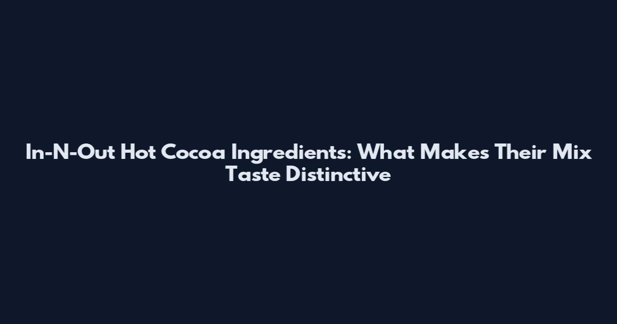 In-N-Out Hot Cocoa Ingredients: What Makes Their Mix Taste Distinctive