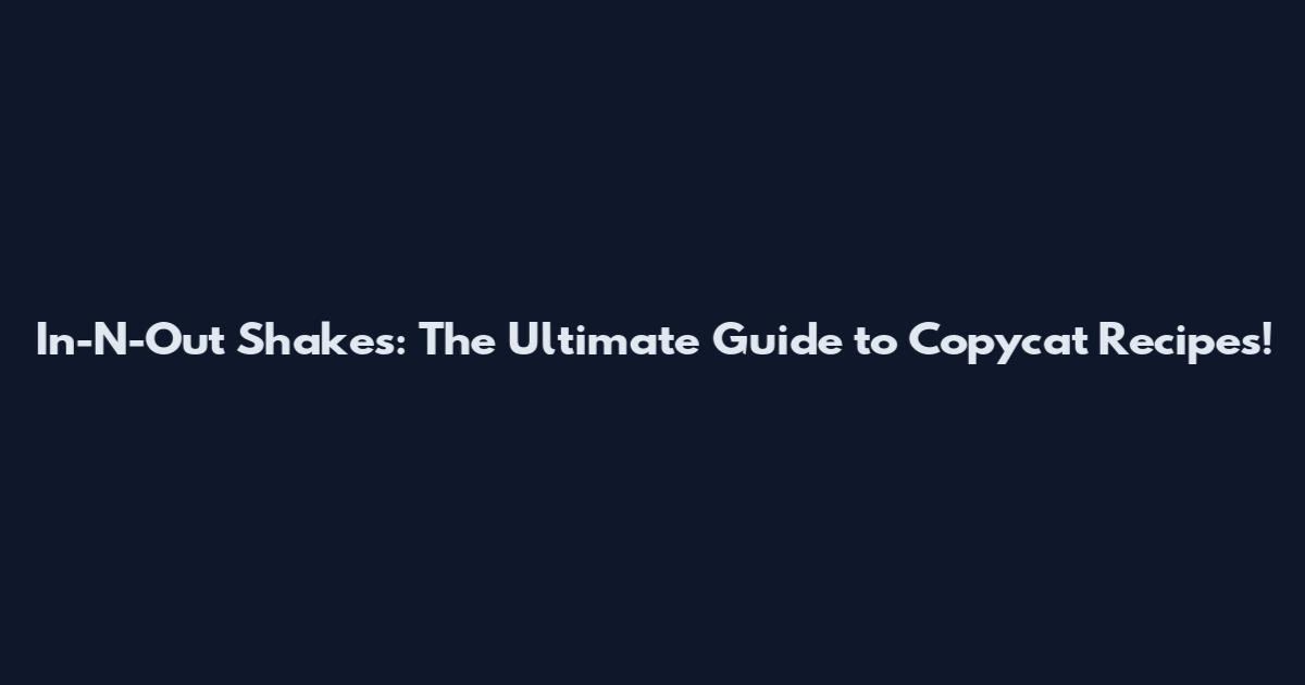 In-N-Out Shakes: The Ultimate Guide to Copycat Recipes!