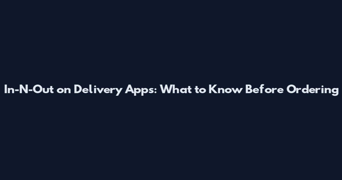 In-N-Out on Delivery Apps: What to Know Before Ordering