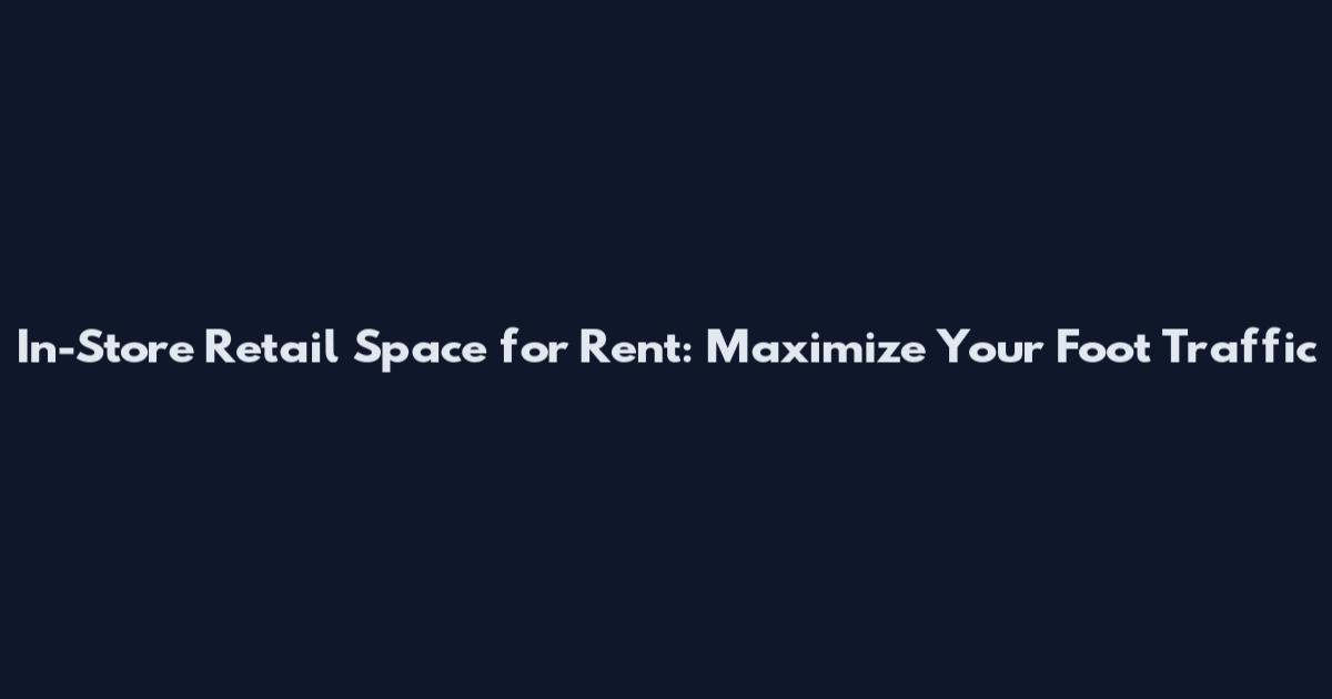 In-Store Retail Space for Rent: Maximize Your Foot Traffic