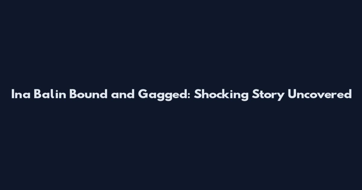 Ina Balin Bound and Gagged: Shocking Story Uncovered