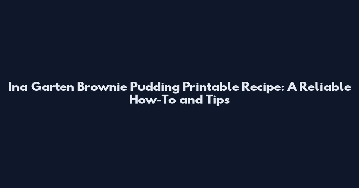 Ina Garten Brownie Pudding Printable Recipe: A Reliable How-To and Tips