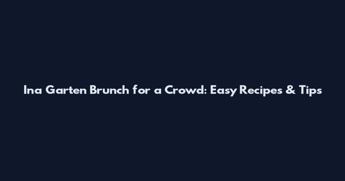 Ina Garten Brunch for a Crowd: Easy Recipes & Tips