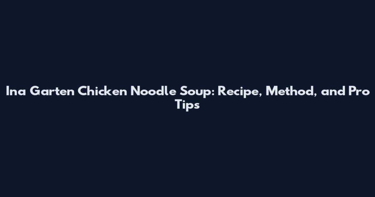 Ina Garten Chicken Noodle Soup: Recipe, Method, and Pro Tips