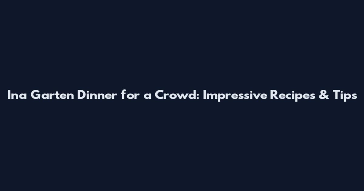 Ina Garten Dinner for a Crowd: Impressive Recipes & Tips