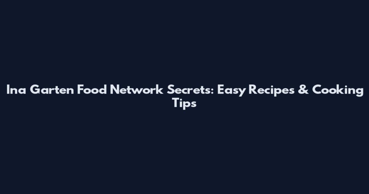 Ina Garten Food Network Secrets: Easy Recipes & Cooking Tips