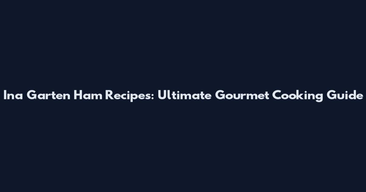 Ina Garten Ham Recipes: Ultimate Gourmet Cooking Guide