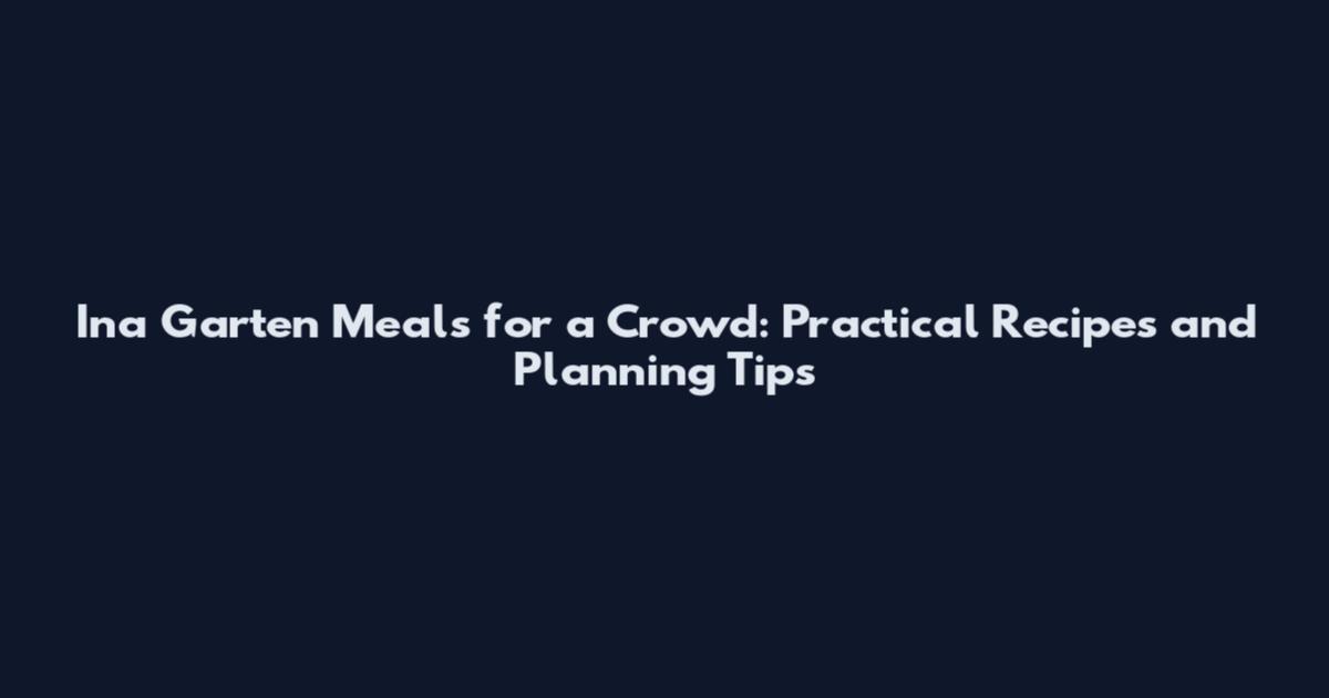 Ina Garten Meals for a Crowd: Practical Recipes and Planning Tips