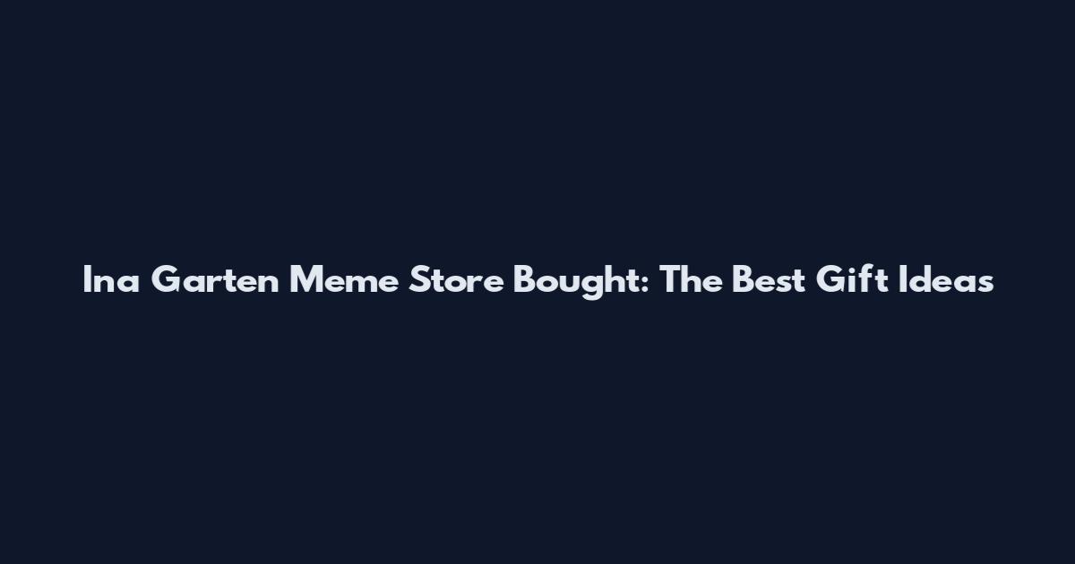 Ina Garten Meme Store Bought: The Best Gift Ideas