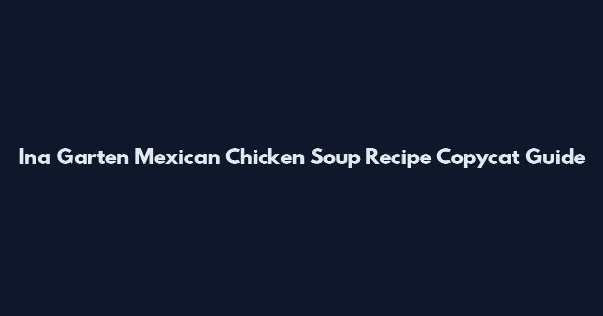 Ina Garten Mexican Chicken Soup Recipe Copycat Guide