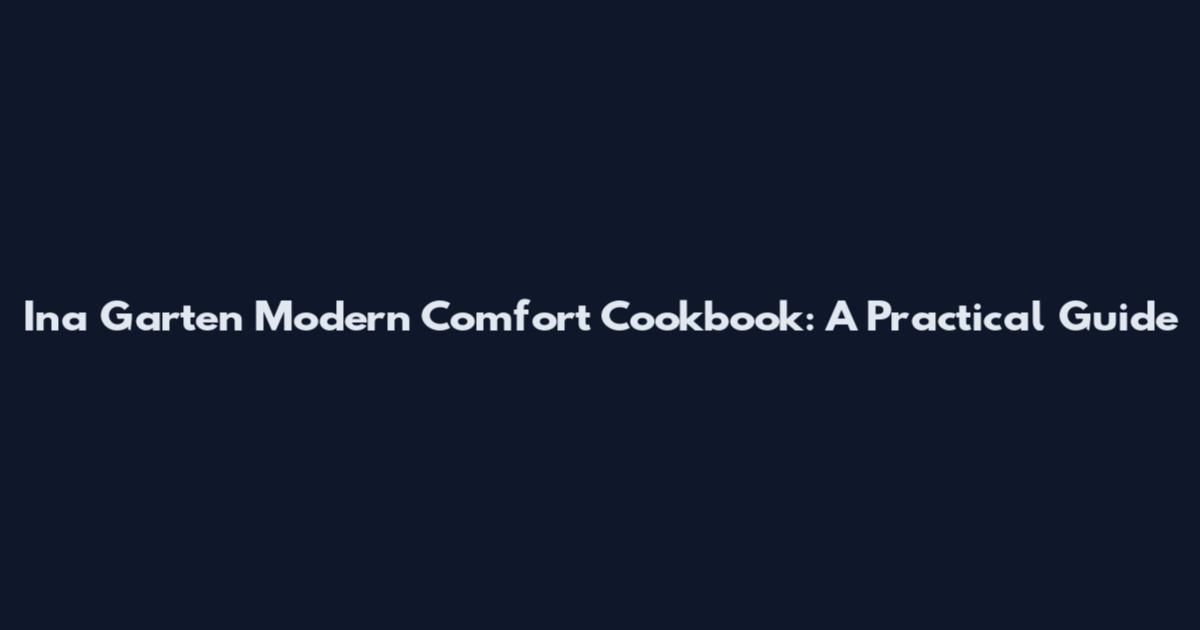 Ina Garten Modern Comfort Cookbook: A Practical Guide