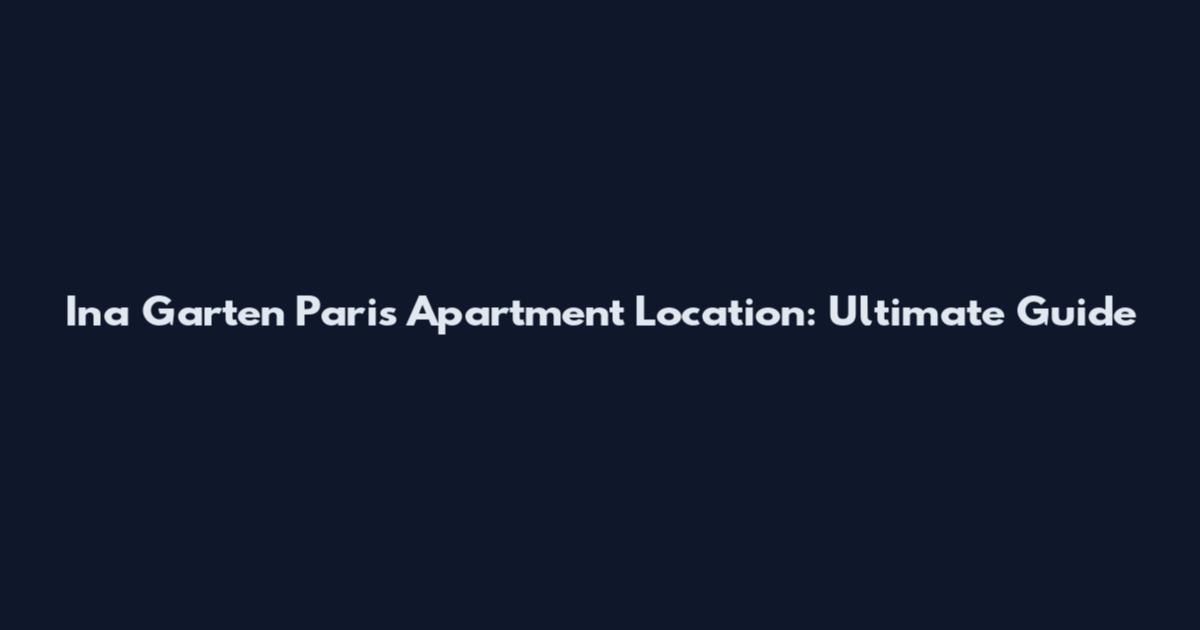 Ina Garten Paris Apartment Location: Ultimate Guide