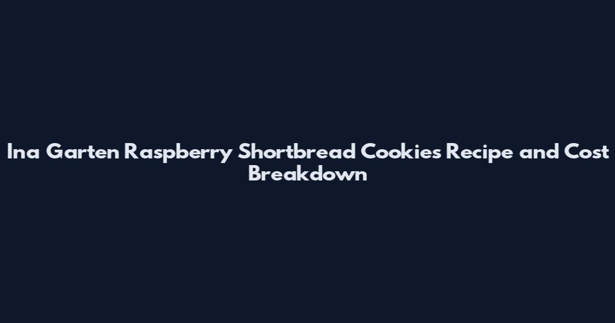 Ina Garten Raspberry Shortbread Cookies Recipe and Cost Breakdown