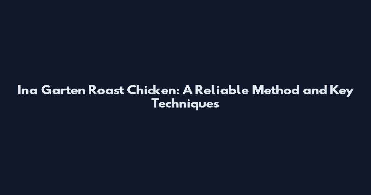 Ina Garten Roast Chicken: A Reliable Method and Key Techniques