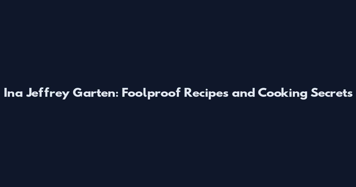 Ina Jeffrey Garten: Foolproof Recipes and Cooking Secrets