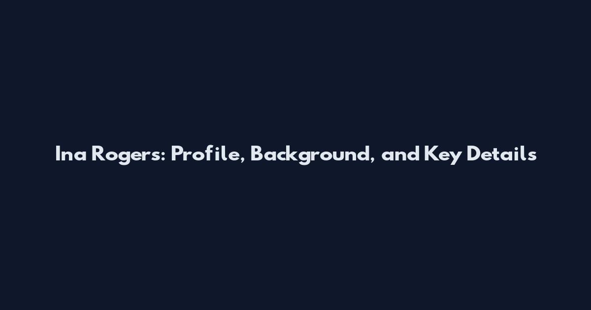 Ina Rogers: Profile, Background, and Key Details
