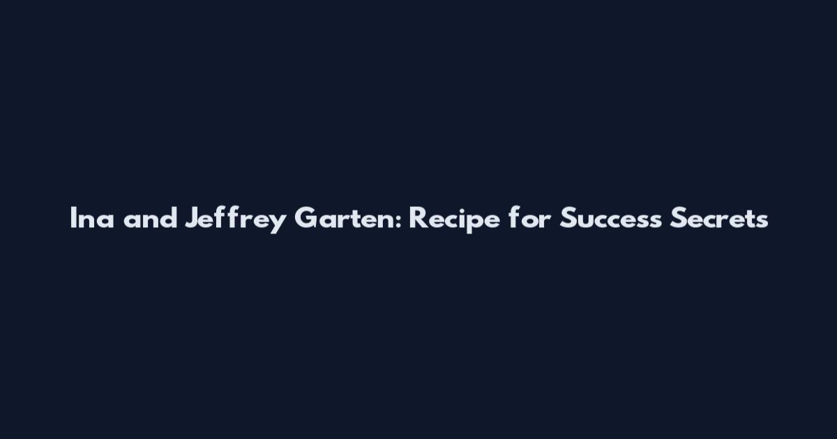 Ina and Jeffrey Garten: Recipe for Success Secrets