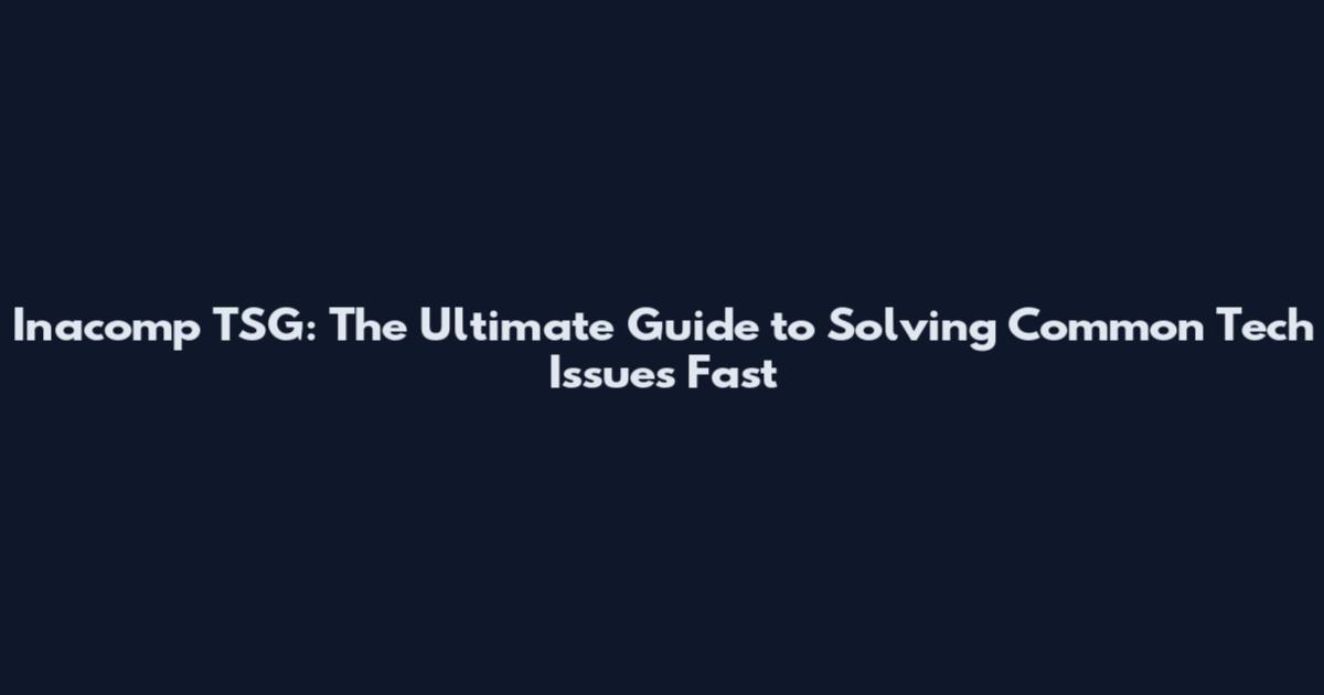 Inacomp TSG: The Ultimate Guide to Solving Common Tech Issues Fast