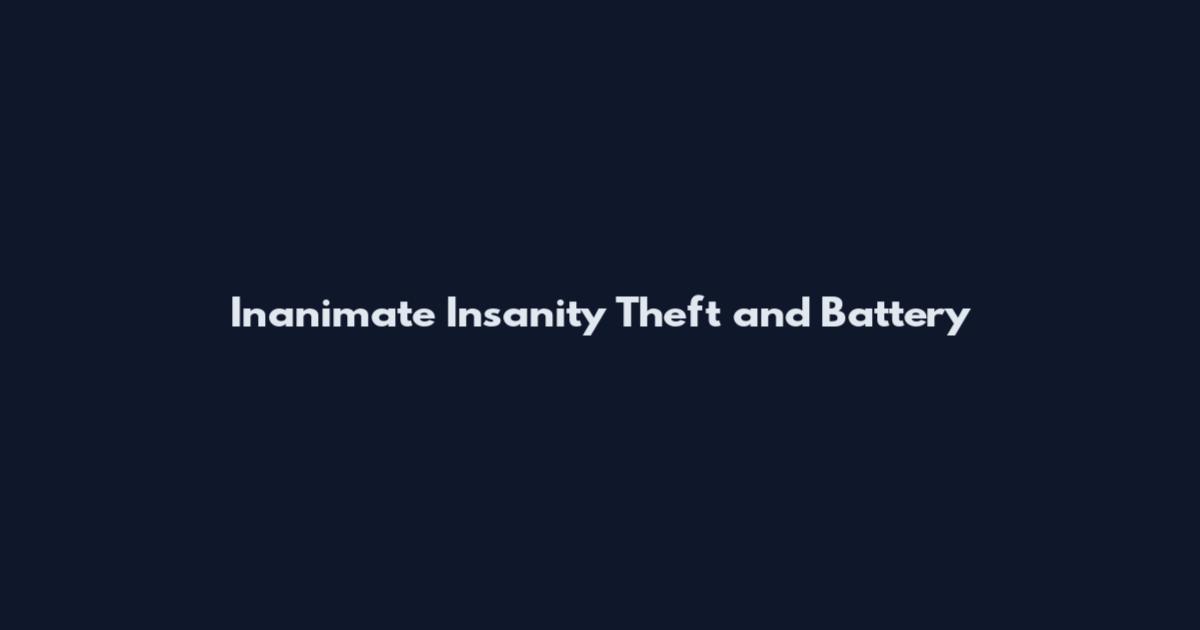 Inanimate Insanity Theft and Battery