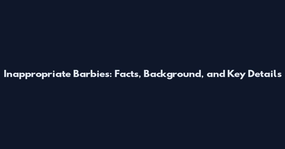Inappropriate Barbies: Facts, Background, and Key Details