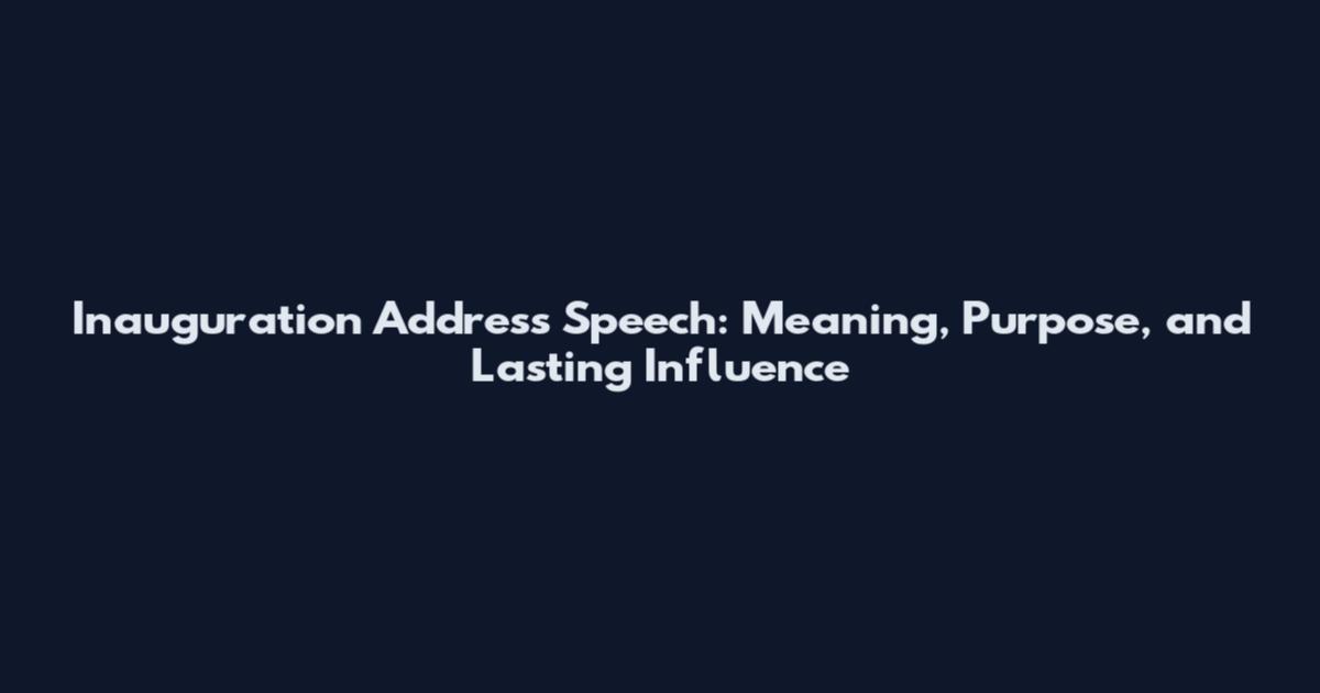 Inauguration Address Speech: Meaning, Purpose, and Lasting Influence