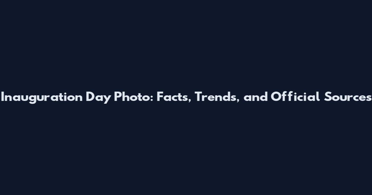 Inauguration Day Photo: Facts, Trends, and Official Sources