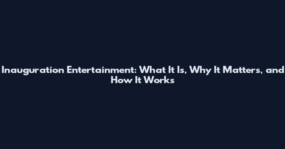 Inauguration Entertainment: What It Is, Why It Matters, and How It Works