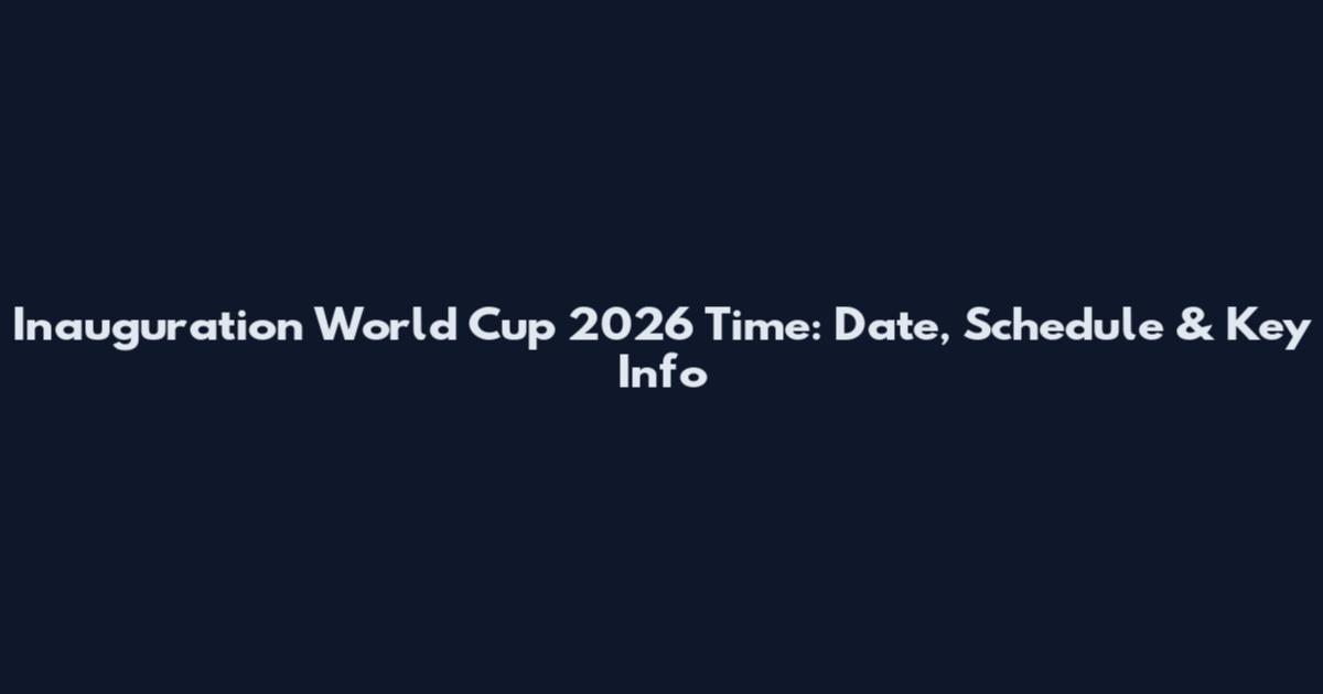 Inauguration World Cup 2026 Time: Date, Schedule & Key Info