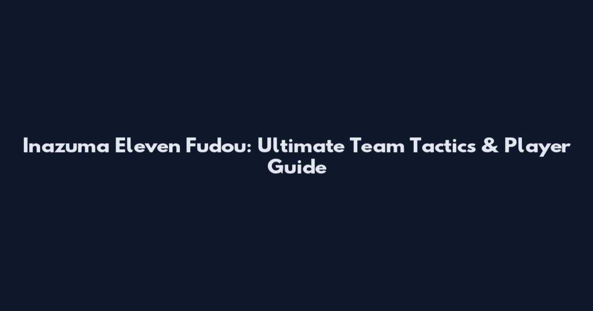 Inazuma Eleven Fudou: Ultimate Team Tactics & Player Guide