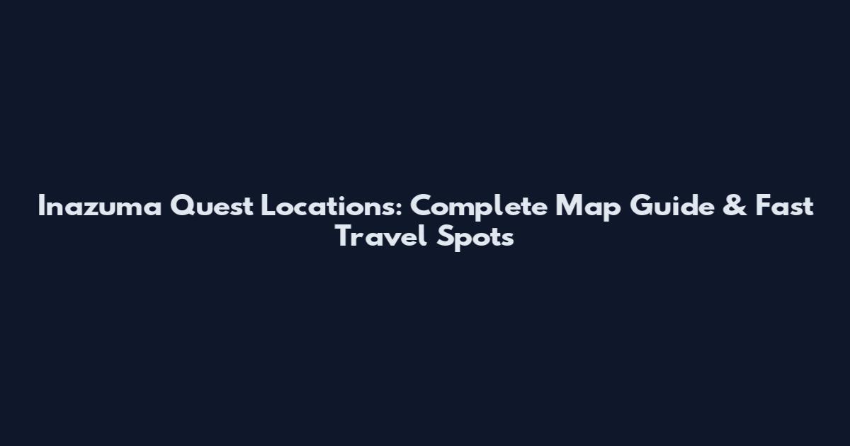 Inazuma Quest Locations: Complete Map Guide & Fast Travel Spots
