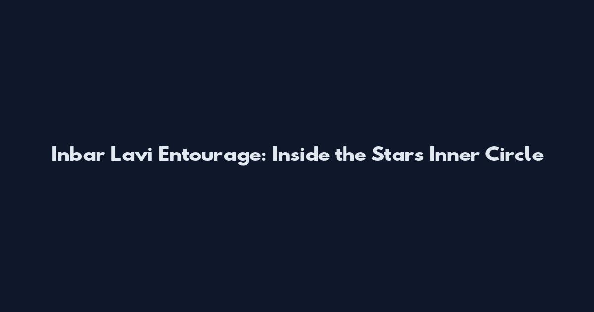 Inbar Lavi Entourage: Inside the Star's Inner Circle