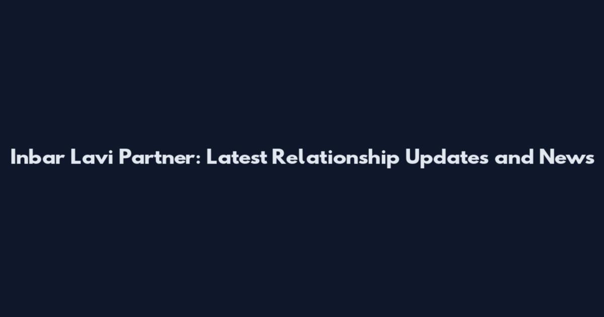 Inbar Lavi Partner: Latest Relationship Updates and News