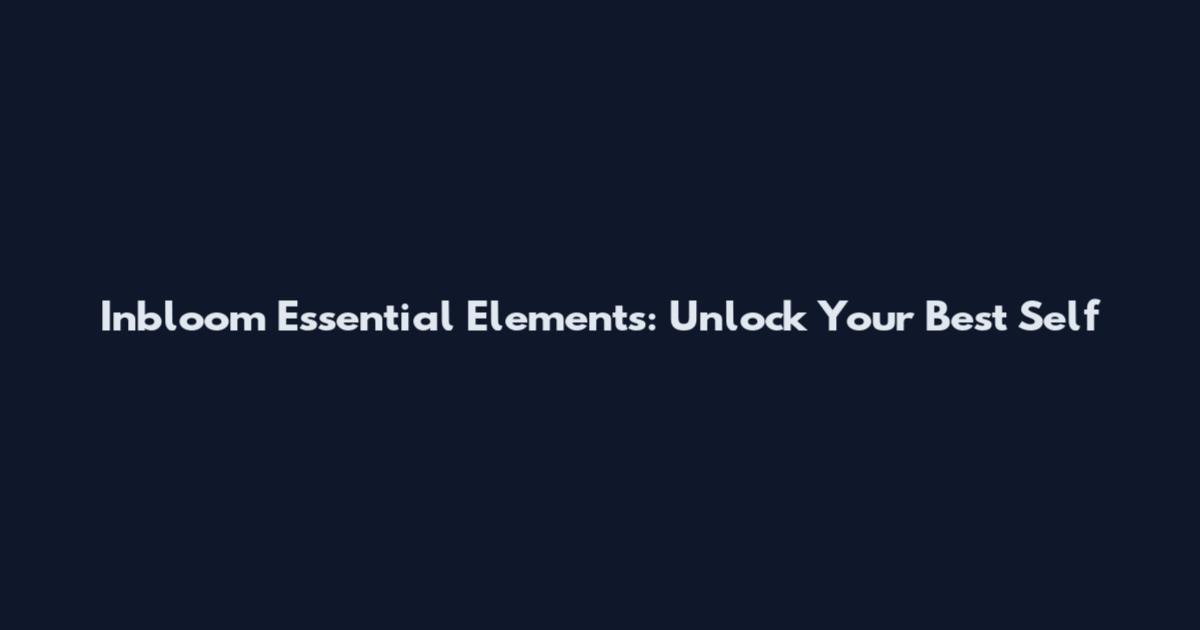 Inbloom Essential Elements: Unlock Your Best Self