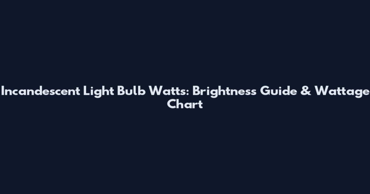 Incandescent Light Bulb Watts: Brightness Guide & Wattage Chart