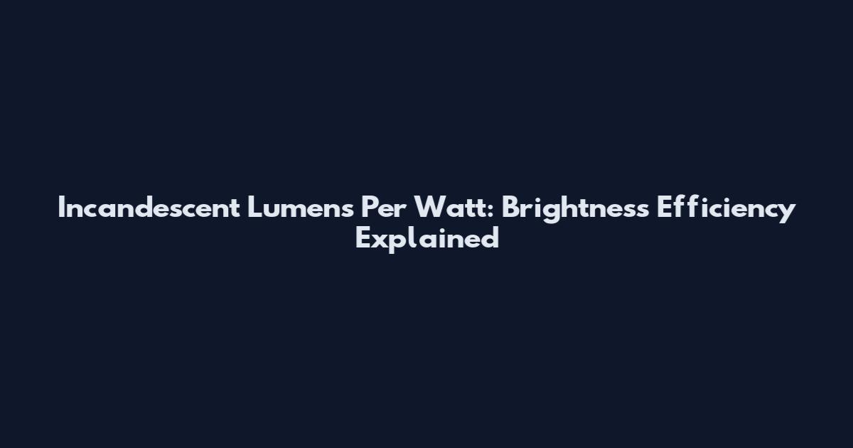 Incandescent Lumens Per Watt: Brightness Efficiency Explained