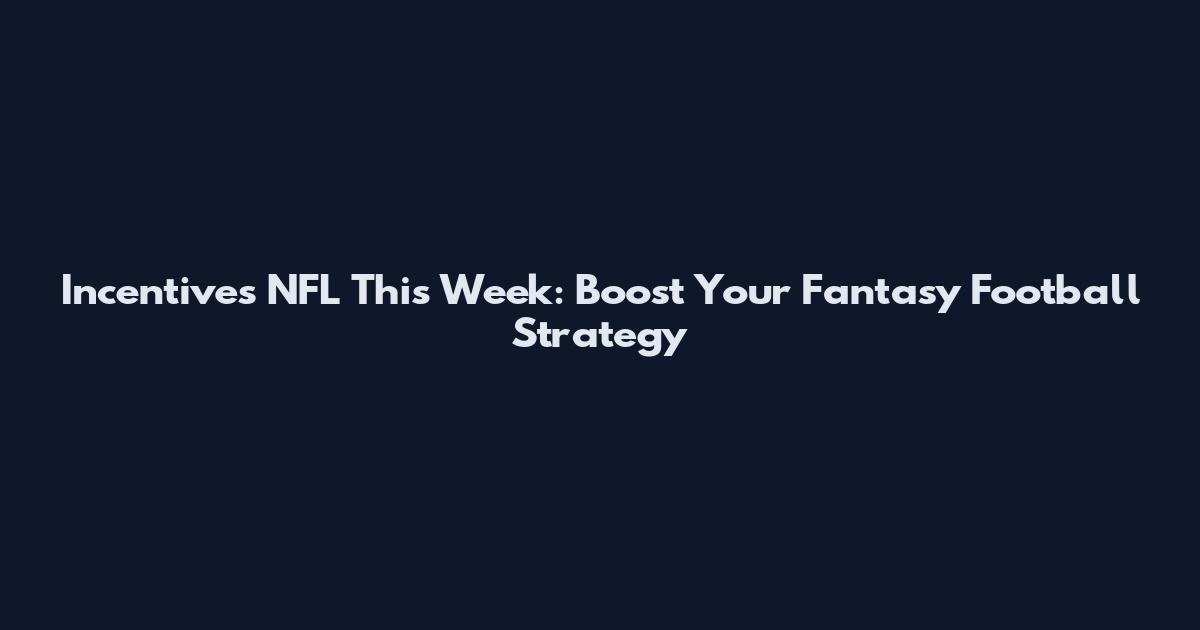 Incentives NFL This Week: Boost Your Fantasy Football Strategy
