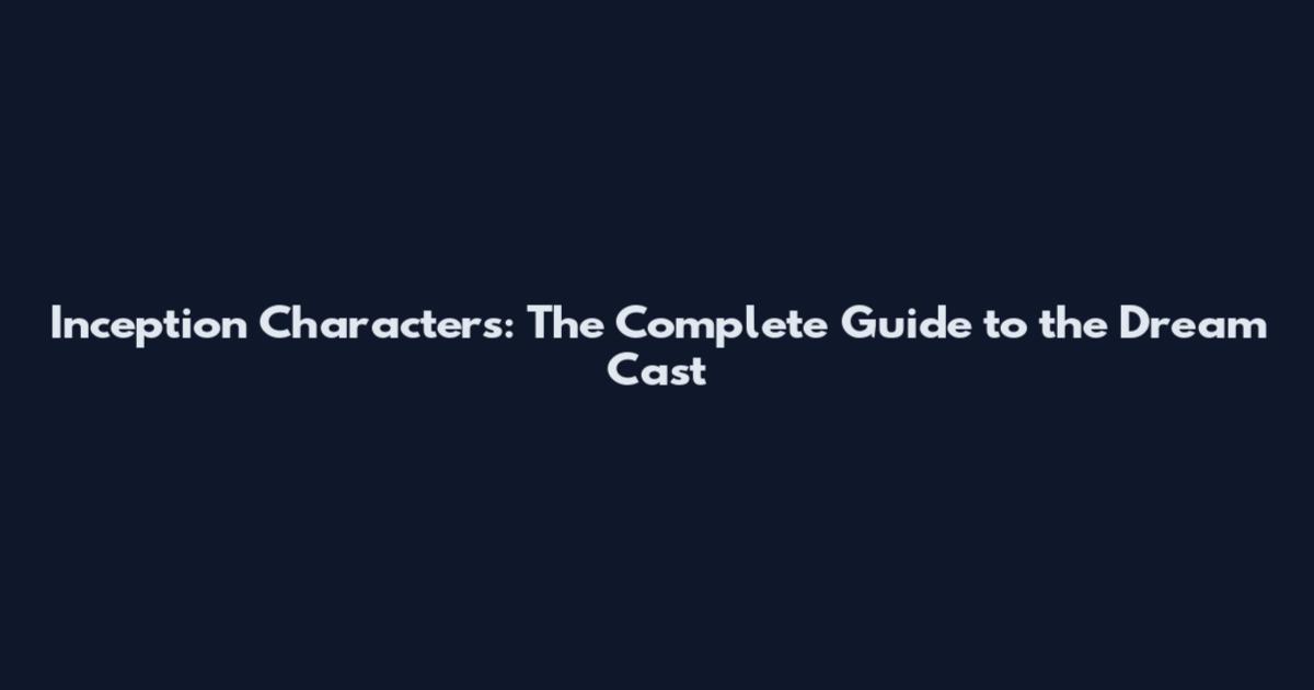 Inception Characters: The Complete Guide to the Dream Cast