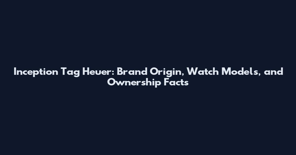 Inception Tag Heuer: Brand Origin, Watch Models, and Ownership Facts