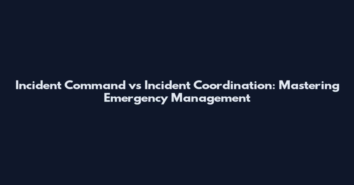 Incident Command vs Incident Coordination: Mastering Emergency Management