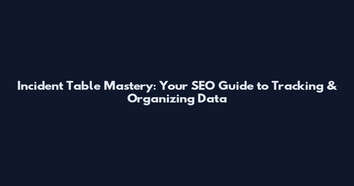 Incident Table Mastery: Your SEO Guide to Tracking & Organizing Data