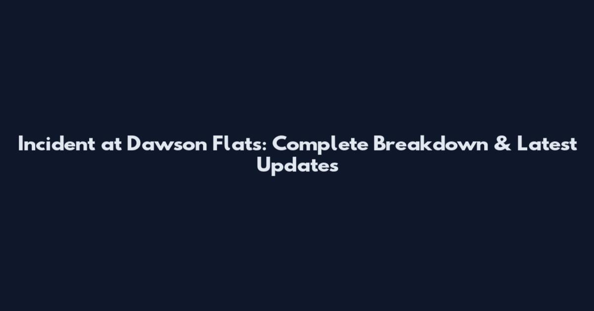 Incident at Dawson Flats: Complete Breakdown & Latest Updates