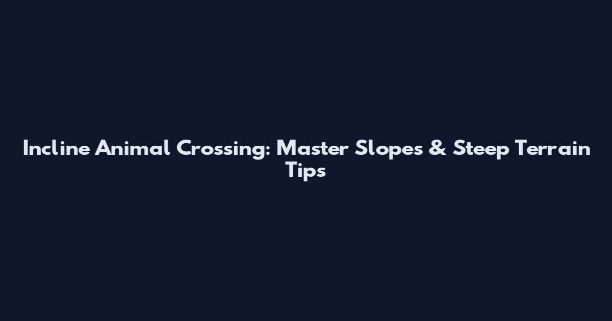 Incline Animal Crossing: Master Slopes & Steep Terrain Tips