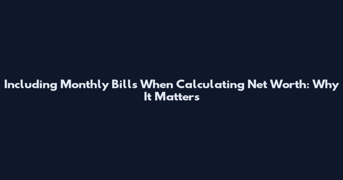 Including Monthly Bills When Calculating Net Worth: Why It Matters