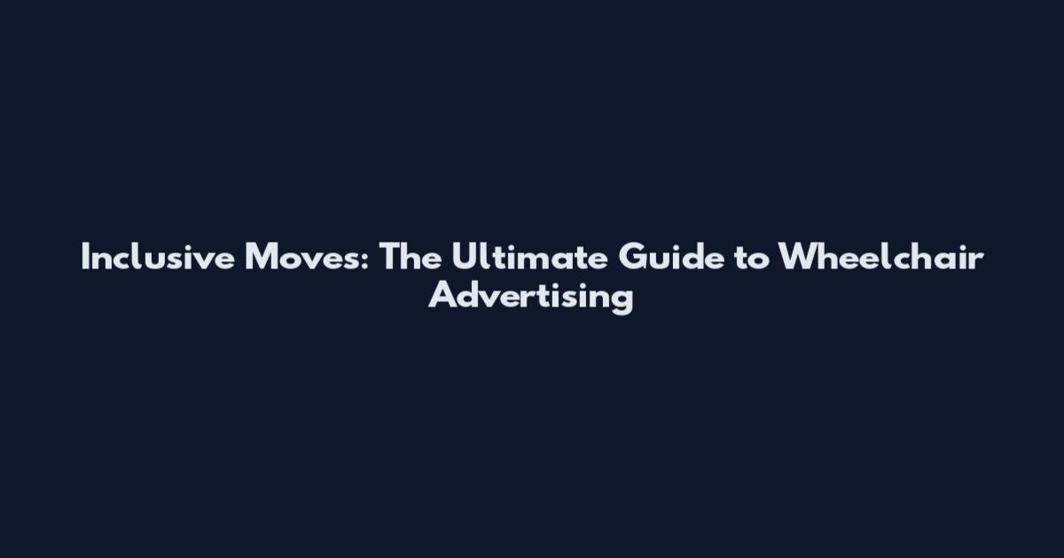 Inclusive Moves: The Ultimate Guide to Wheelchair Advertising