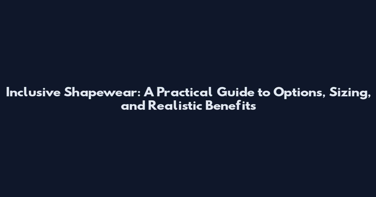 Inclusive Shapewear: A Practical Guide to Options, Sizing, and Realistic Benefits